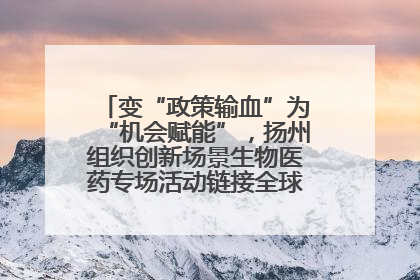 变“政策输血”为“机会赋能”，扬州组织创新场景生物医药专场活动链接全球“隐形冠军”