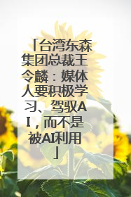 台湾东森集团总裁王令麟：媒体人要积极学习、驾驭AI，而不是被AI利用