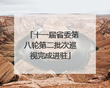 十一届省委第八轮第二批次巡视完成进驻