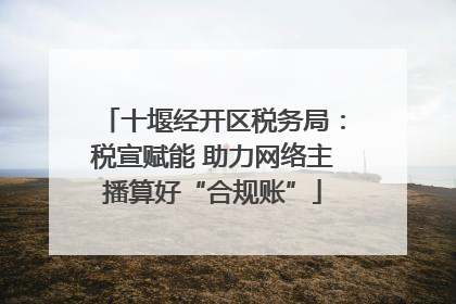 十堰经开区税务局：税宣赋能 助力网络主播算好“合规账”