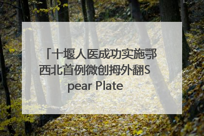 十堰人医成功实施鄂西北首例微创拇外翻Spear Plate髓内板矫形术