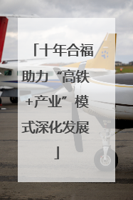 十年合福助力“高铁+产业”模式深化发展