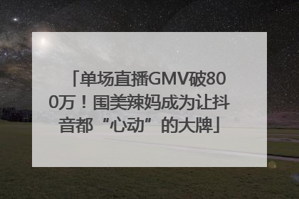 单场直播GMV破800万！围美辣妈成为让抖音都“心动”的大牌