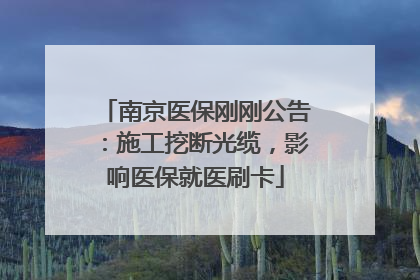 南京医保刚刚公告：施工挖断光缆，影响医保就医刷卡
