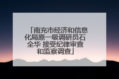 南充市经济和信息化局原一级调研员石全华 接受纪律审查和监察调查