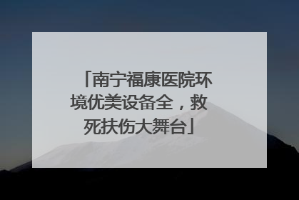 南宁福康医院环境优美设备全，救死扶伤大舞台