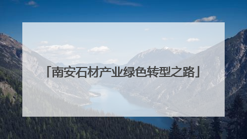 南安石材产业绿色转型之路