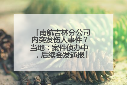 南航吉林分公司内突发伤人事件？当地：案件侦办中，后续会发通报