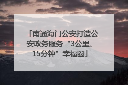 南通海门公安打造公安政务服务“3公里、15分钟”幸福圈