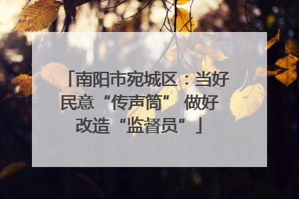 南阳市宛城区：当好民意“传声筒” 做好改造“监督员”
