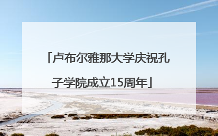 卢布尔雅那大学庆祝孔子学院成立15周年