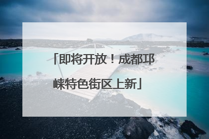 即将开放！成都邛崃特色街区上新