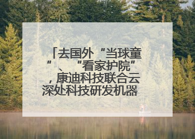 去国外“当球童”、“看家护院”，康迪科技联合云深处科技研发机器狗出海新场景
