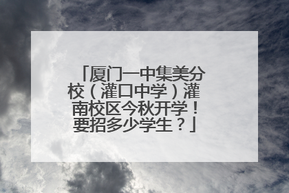 厦门一中集美分校（灌口中学）灌南校区今秋开学！要招多少学生？