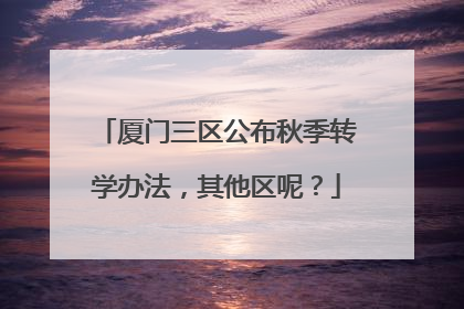 厦门三区公布秋季转学办法，其他区呢？