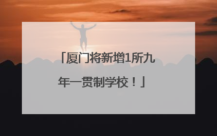 厦门将新增1所九年一贯制学校！
