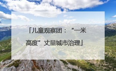 儿童观察团：“一米高度”丈量城市治理