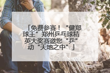 免费参赛！“健郑球王”郑州乒乓球精英大奖赛邀您“乒”动“天地之中”