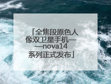 全焦段原色人像双卫星手机——nova14系列正式发布