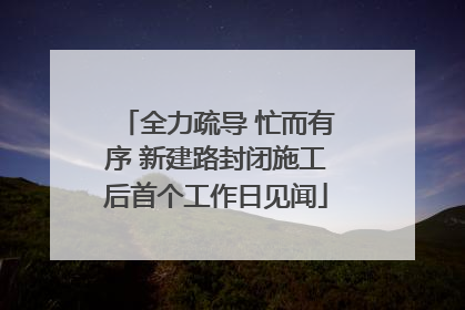 全力疏导 忙而有序 新建路封闭施工后首个工作日见闻