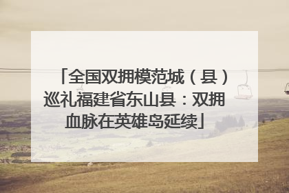 全国双拥模范城（县）巡礼福建省东山县：双拥血脉在英雄岛延续