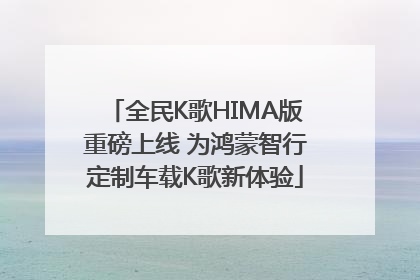 全民K歌HIMA版重磅上线 为鸿蒙智行定制车载K歌新体验