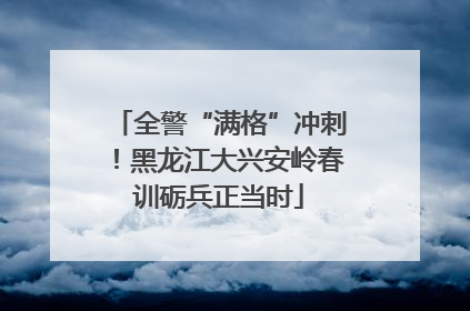 全警“满格”冲刺！黑龙江大兴安岭春训砺兵正当时