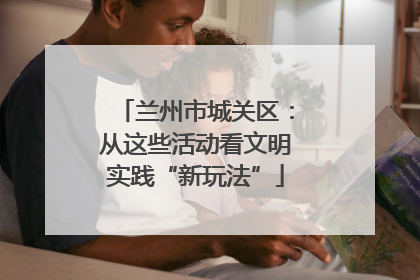 兰州市城关区：从这些活动看文明实践“新玩法”
