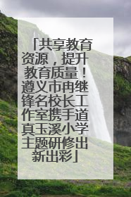 共享教育资源，提升教育质量！遵义市冉继锋名校长工作室携手道真玉溪小学主题研修出新出彩