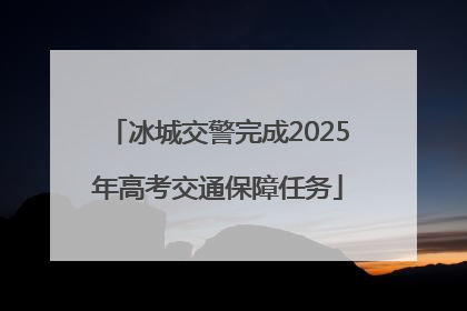 冰城交警完成2025年高考交通保障任务