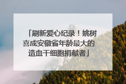 刷新爱心纪录！姚树喜成安徽省年龄最大的造血干细胞捐献者