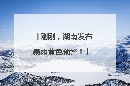 刚刚，湖南发布暴雨黄色预警！