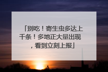 别吃！寄生虫多达上千条！多地正大量出现，看到立刻上报