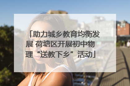 助力城乡教育均衡发展 荷塘区开展初中物理“送教下乡”活动