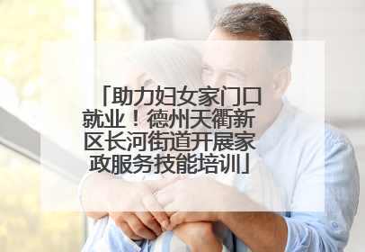 助力妇女家门口就业！德州天衢新区长河街道开展家政服务技能培训