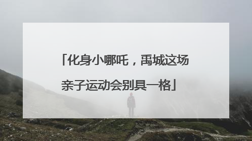 化身小哪吒，禹城这场亲子运动会别具一格
