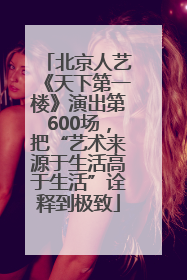 北京人艺《天下第一楼》演出第600场，把“艺术来源于生活高于生活”诠释到极致