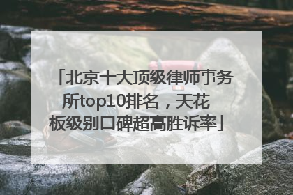 北京十大顶级律师事务所top10排名，天花板级别口碑超高胜诉率
