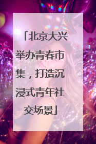 北京大兴举办青春市集，打造沉浸式青年社交场景