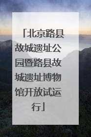 北京路县故城遗址公园暨路县故城遗址博物馆开放试运行