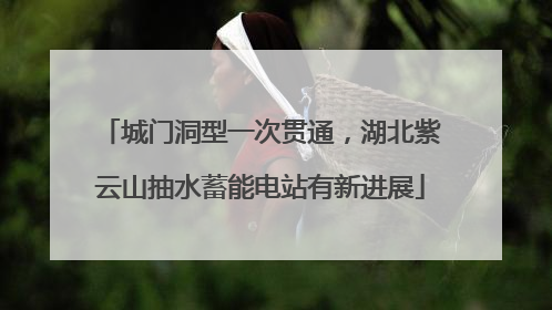 城门洞型一次贯通，湖北紫云山抽水蓄能电站有新进展