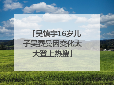 吴镇宇16岁儿子吴费曼因变化太大登上热搜