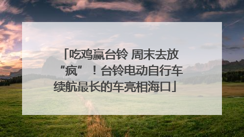 吃鸡赢台铃 周末去放“疯”！台铃电动自行车续航最长的车亮相海口