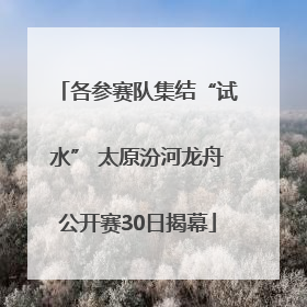 各参赛队集结“试水” 太原汾河龙舟公开赛30日揭幕