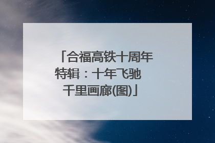 合福高铁十周年特辑：十年飞驰 千里画廊(图)