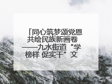 同心筑梦颂党恩 共绘民族新画卷——九水街道“学榜样 促实干”文艺晚会唱响民族团结主旋律