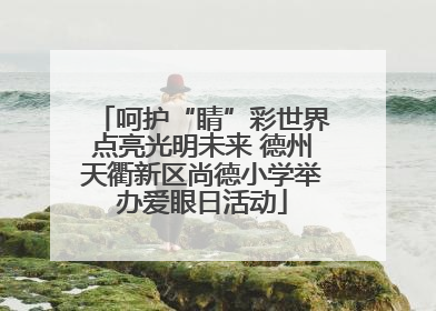 呵护“睛”彩世界点亮光明未来 德州天衢新区尚德小学举办爱眼日活动