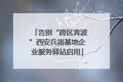 告别“跨区奔波”西安兵器基地企业服务驿站启用