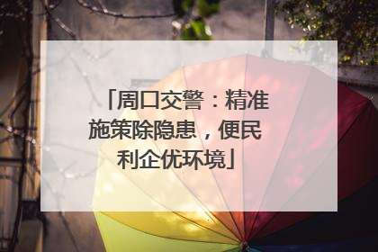 周口交警：精准施策除隐患，便民利企优环境