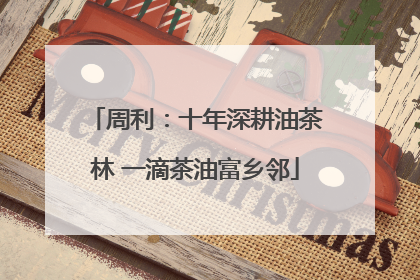 周利：十年深耕油茶林 一滴茶油富乡邻